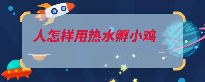 人怎样用热水孵小鸡（孵化可采用的人热）