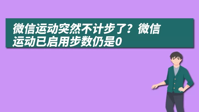 微信运动突然不计步了？微信运动已启用步数仍是0
