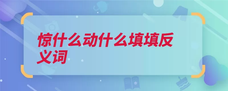 惊什么动什么填填反义词