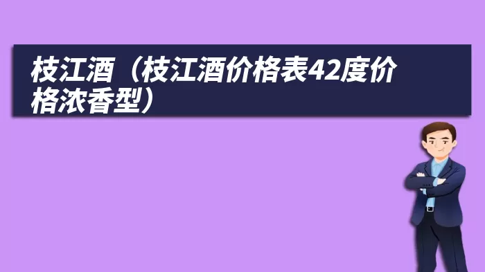 枝江酒（枝江酒价格表42度价格浓香型）