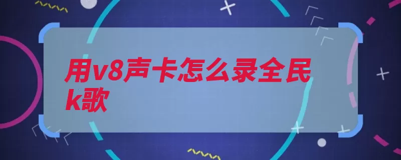 用v8声卡怎么录全民k歌（全民声卡选择设置）