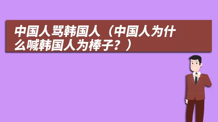 中国人骂韩国人（中国人为什么喊韩国人为棒子？）