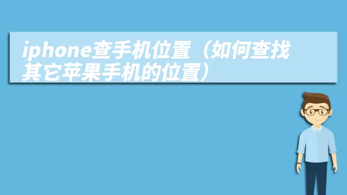 iphone查手机位置（如何查找其它苹果手机的位置）