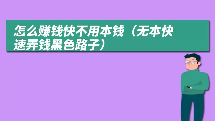 怎么赚钱快不用本钱（无本快速弄钱黑色路子）