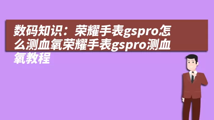 数码知识：荣耀手表gspro怎么测血氧荣耀手表gspro测血氧教程