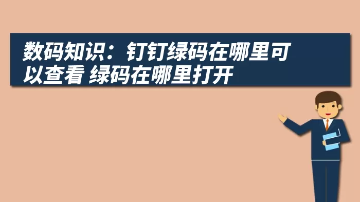 数码知识：钉钉绿码在哪里可以查看 绿码在哪里打开