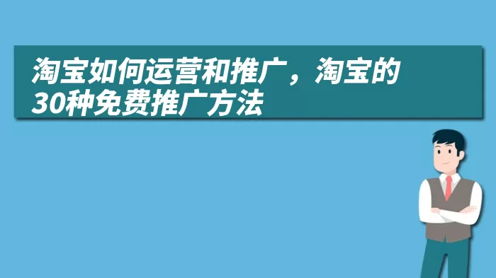 淘宝如何运营和推广，淘宝的30种免费推广方法