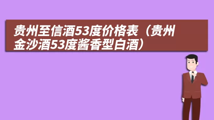 贵州至信酒53度价格表（贵州金沙酒53度酱香型白酒）