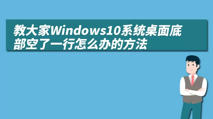 教大家Windows10系统桌面底部空了一行怎么办的方法