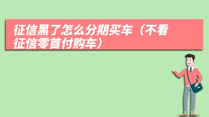 征信黑了怎么分期买车（不看征信零首付购车）