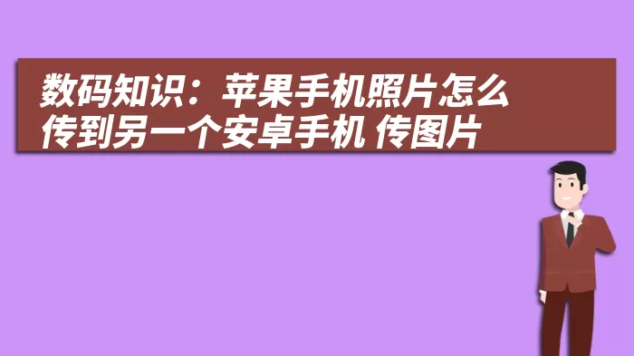 数码知识：苹果手机照片怎么传到另一个安卓手机 传图片