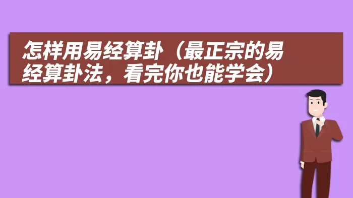 怎样用易经算卦（最正宗的易经算卦法，看完你也能学会）