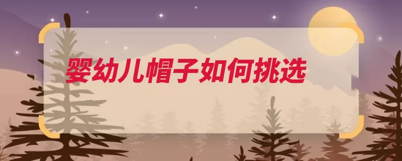 婴幼儿帽子如何挑选（材质要有永久性婴）