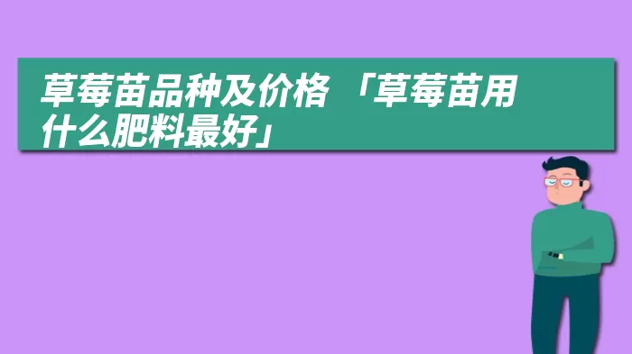 草莓苗品种及价格 「草莓苗用什么肥料最好」