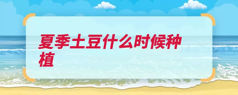 夏季土豆什么时候种植（培土播种块茎厚度）