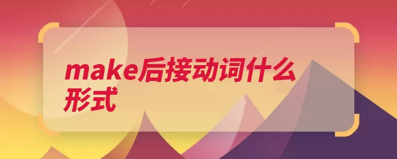 make后接动词什么形式（动词宾语补足不定）