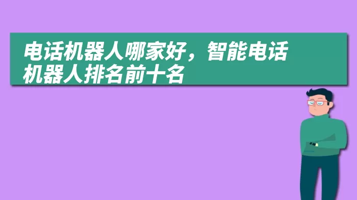 电话机器人哪家好，智能电话机器人排名前十名