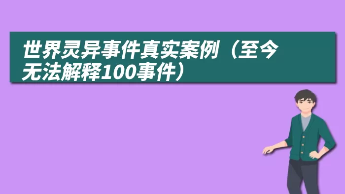 世界灵异事件真实案例（至今无法解释100事件）