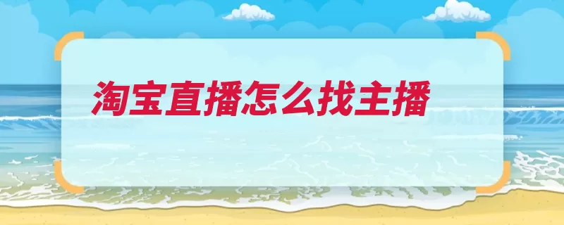 淘宝直播怎么找主播（淘宝主播服务账号）