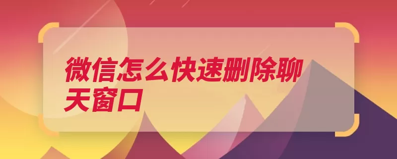 微信怎么快速删除聊天窗口