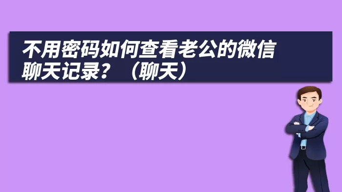 不用密码如何查看老公的微信聊天记录？（不用密码如何查看老公的微信聊天）