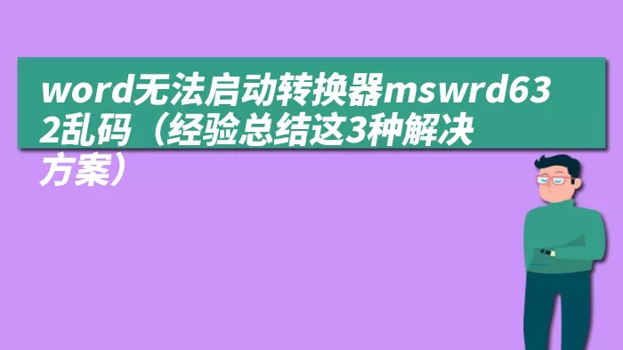 word无法启动转换器mswrd632乱码（经验总结这3种解决方案）