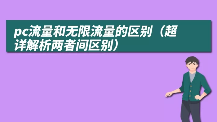 pc流量和无限流量的区别（超详解析两者间区别）