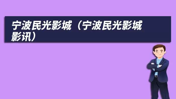 宁波民光影城（宁波民光影城影讯）