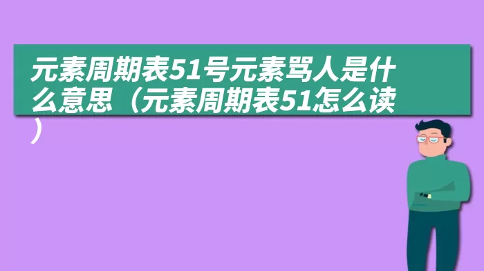 元素周期表51号元素骂人是什么意思（元素周期表51怎么读）