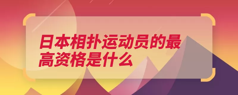 日本相扑运动员的最高资格是什么（力士大关获此级别）