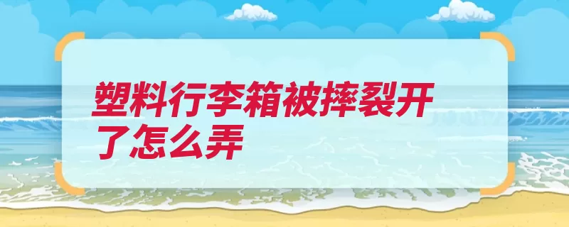 塑料行李箱被摔裂开了怎么弄