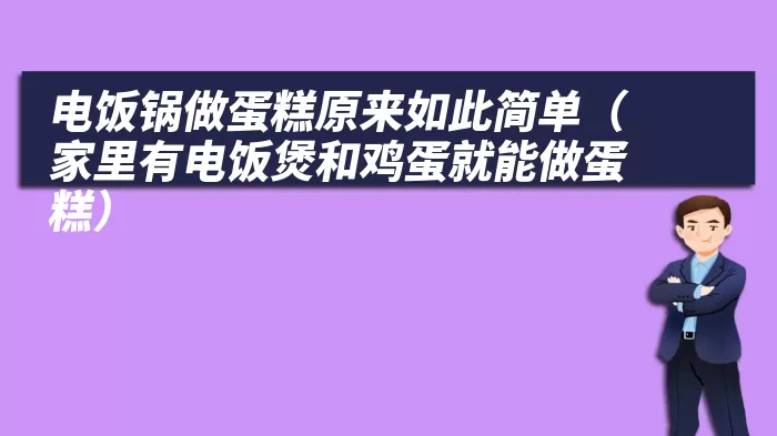 电饭锅做蛋糕原来如此简单（家里有电饭煲和鸡蛋就能做蛋糕）