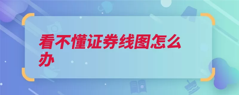 看不懂证券线图怎么办（线图图形信息步骤）