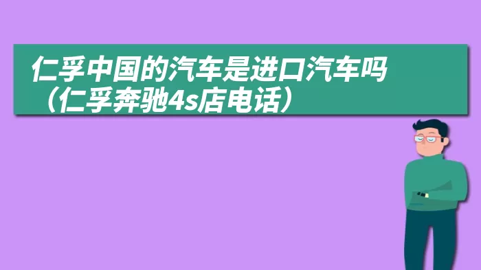 仁孚中国的汽车是进口汽车吗（仁孚奔驰4s店电话）