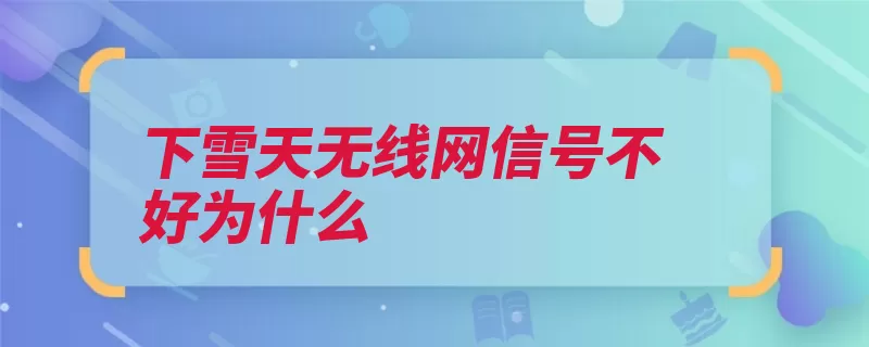 下雪天无线网信号不好为什么（网络微波技术无线）