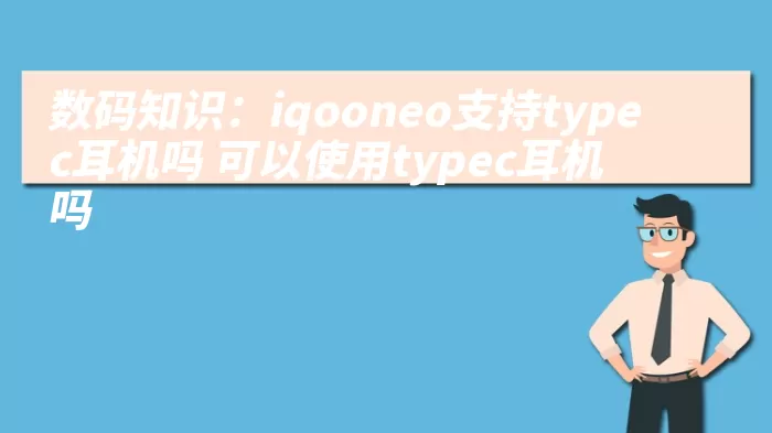 数码知识：iqooneo支持typec耳机吗 可以使用typec耳机吗