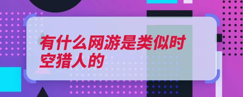 有什么网游是类似时空猎人的