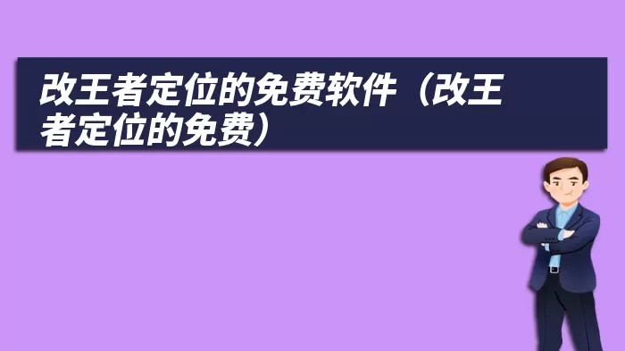 改王者定位的免费软件（改王者定位的免费）