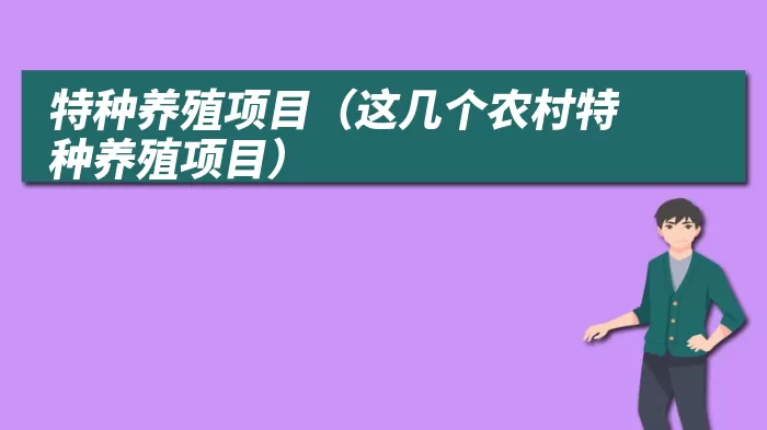 特种养殖项目（这几个农村特种养殖项目）