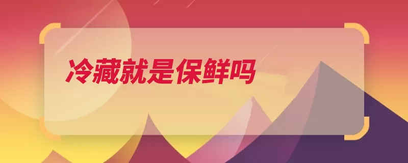 冷藏就是保鲜吗