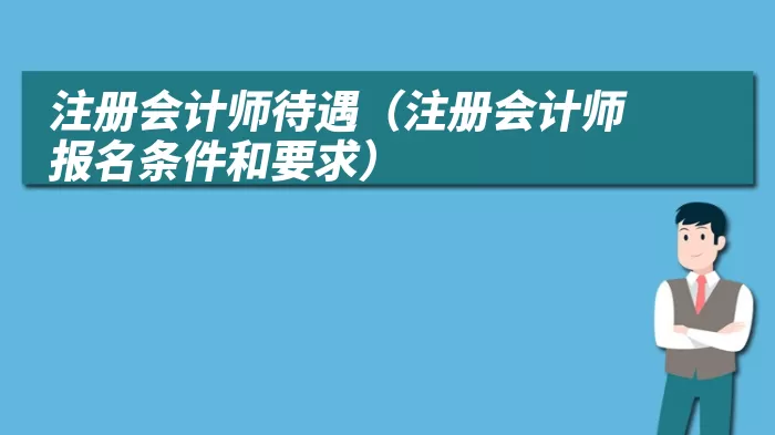 注册会计师待遇（注册会计师报名条件和要求）