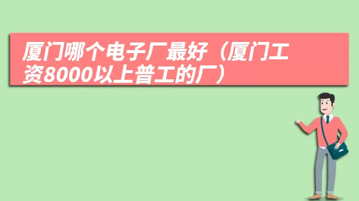 厦门哪个电子厂最好(厦门工资8000以上普工的厂)