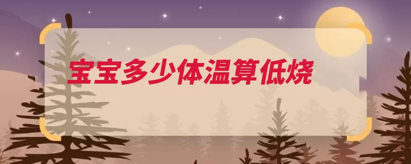 宝宝多少体温算低烧