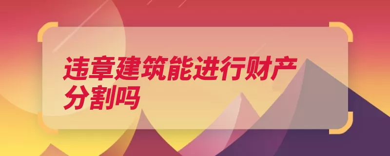 违章建筑能进行财产分割吗