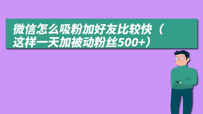 微信怎么吸粉加好友比较快（这样一天加被动粉丝500+）