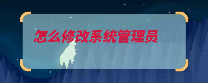 怎么修改系统管理员