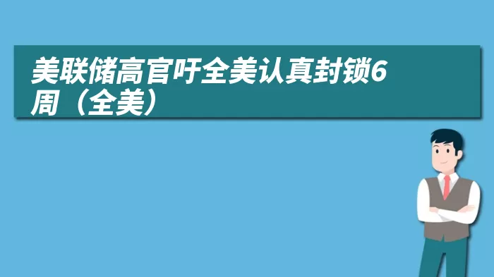 美联储高官吁全美认真封锁6周(全美)