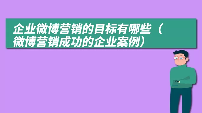 企业微博营销的目标有哪些（微博营销成功的企业案例）