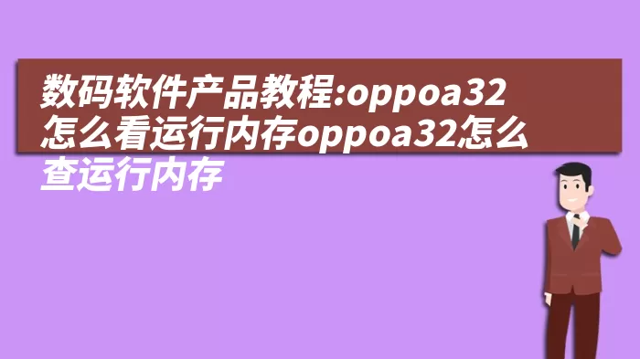 数码软件产品教程:oppoa32怎么看运行内存oppoa32怎么查运行内存