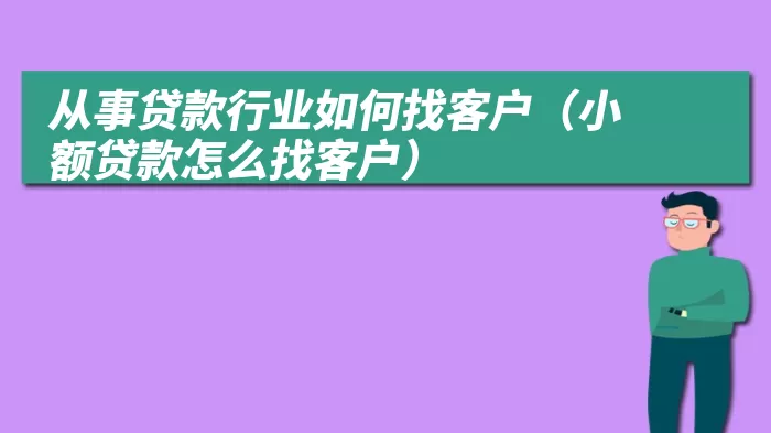从事贷款行业如何找客户(小额贷款怎么找客户)